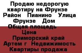 Продаю недорогую квартиру на Фрунзе › Район ­ Пианино › Улица ­ Фрунзе › Дом ­ 18 › Общая площадь ­ 40 › Цена ­ 2 250 - Приморский край, Артем г. Недвижимость » Квартиры продажа   